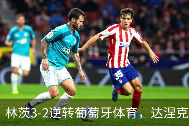 林茨3-2逆转葡萄牙体育，达涅克、卡莱季奇破门