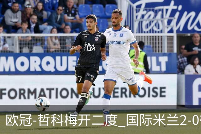欧冠-哲科梅开二度 国际米兰2-0夺3连胜提前出线
