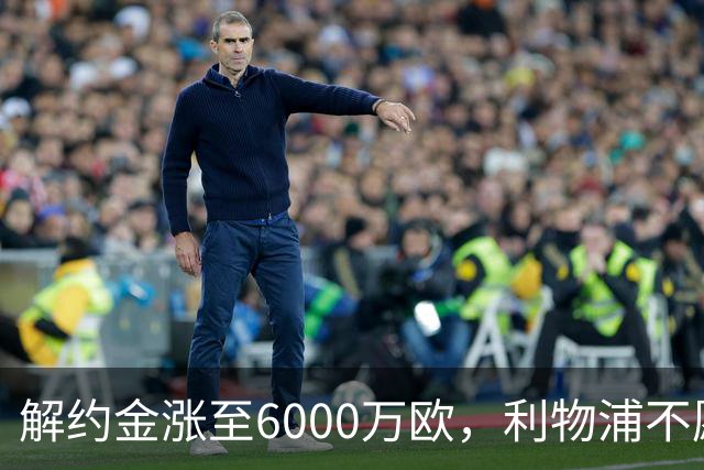 解约金涨至6000万欧，利物浦不愿冬窗5000万镑签奥托比
