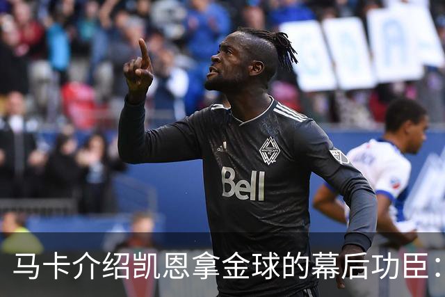马卡介绍凯恩拿金球的幕后功臣：陪伴他六年的运动医学专家